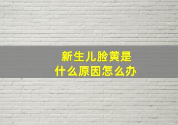 新生儿脸黄是什么原因怎么办