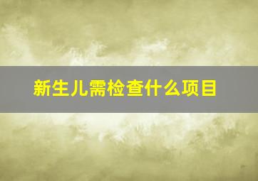 新生儿需检查什么项目