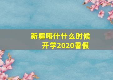 新疆喀什什么时候开学2020暑假