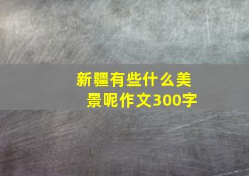 新疆有些什么美景呢作文300字