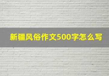 新疆风俗作文500字怎么写