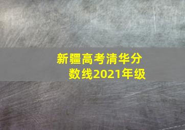 新疆高考清华分数线2021年级