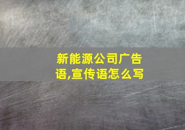 新能源公司广告语,宣传语怎么写