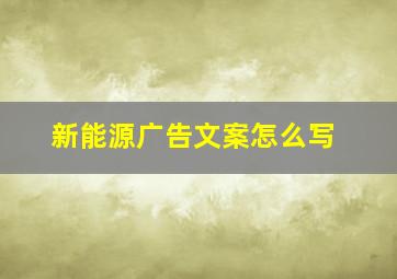 新能源广告文案怎么写