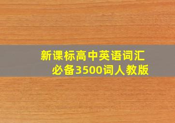 新课标高中英语词汇必备3500词人教版