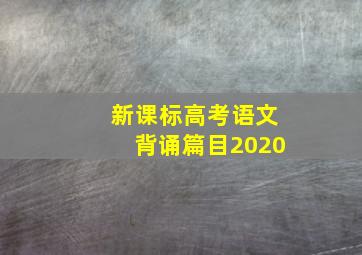 新课标高考语文背诵篇目2020