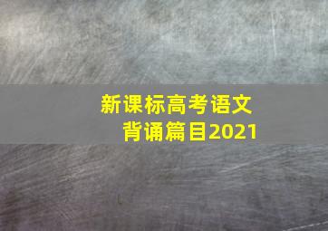 新课标高考语文背诵篇目2021