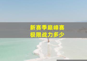 新赛季巅峰赛极限战力多少