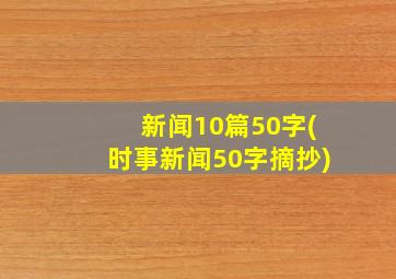 新闻10篇50字(时事新闻50字摘抄)