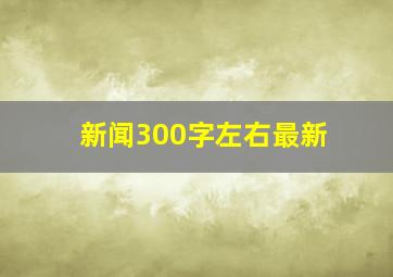 新闻300字左右最新