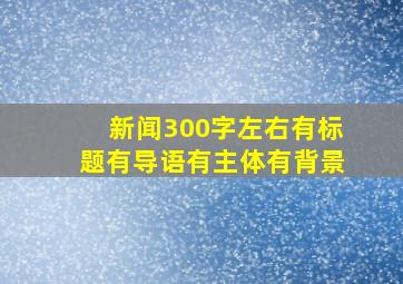 新闻300字左右有标题有导语有主体有背景