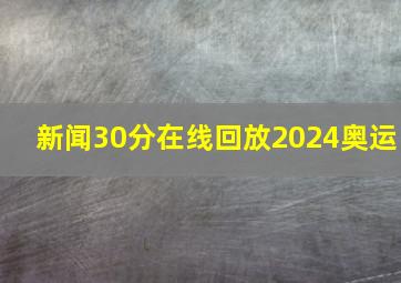 新闻30分在线回放2024奥运