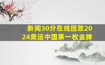 新闻30分在线回放2024奥运中国第一枚金牌