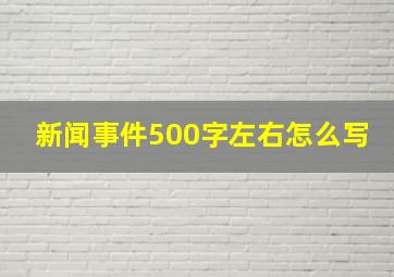 新闻事件500字左右怎么写