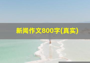 新闻作文800字(真实)