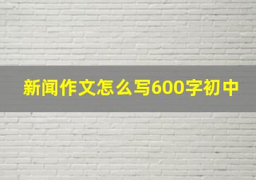 新闻作文怎么写600字初中