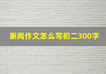 新闻作文怎么写初二300字