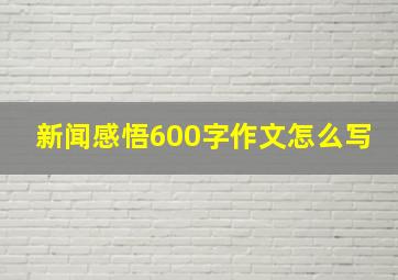 新闻感悟600字作文怎么写