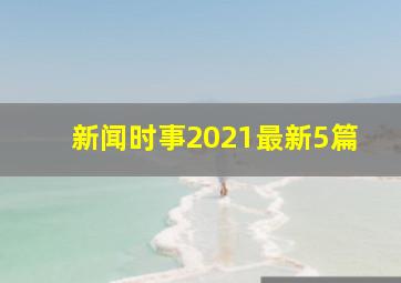 新闻时事2021最新5篇