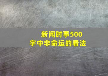 新闻时事500字中非命运的看法