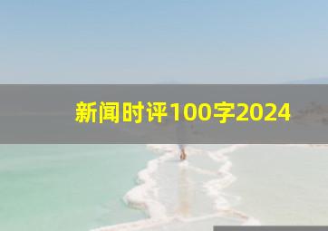 新闻时评100字2024