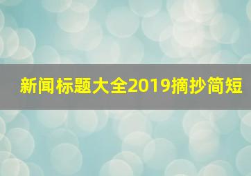 新闻标题大全2019摘抄简短