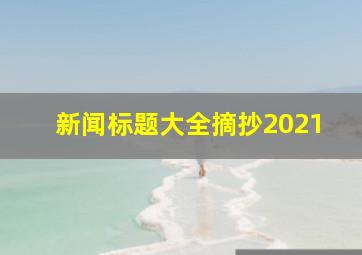 新闻标题大全摘抄2021