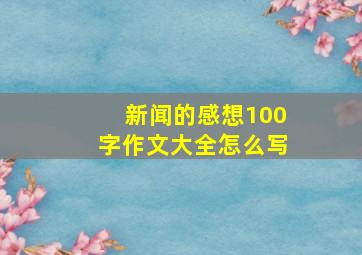 新闻的感想100字作文大全怎么写