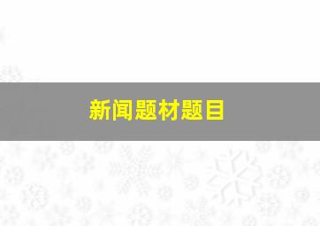 新闻题材题目