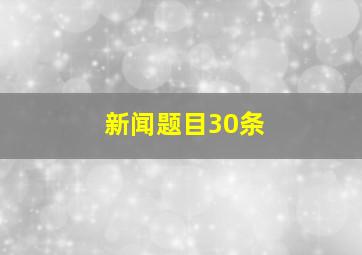 新闻题目30条