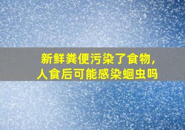 新鲜粪便污染了食物,人食后可能感染蛔虫吗