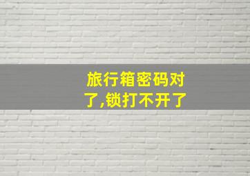 旅行箱密码对了,锁打不开了