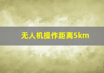 无人机操作距离5km