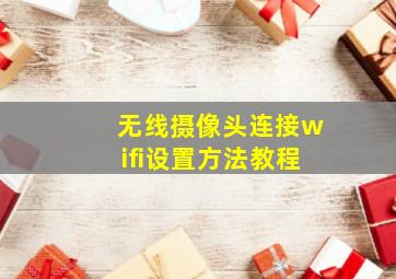 无线摄像头连接wifi设置方法教程