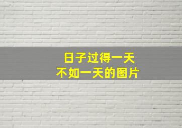 日子过得一天不如一天的图片