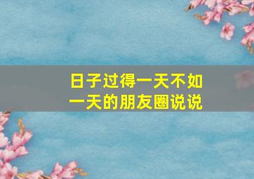 日子过得一天不如一天的朋友圈说说