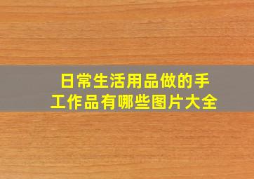 日常生活用品做的手工作品有哪些图片大全