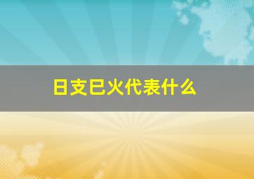 日支巳火代表什么