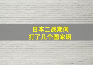 日本二战期间打了几个国家啊