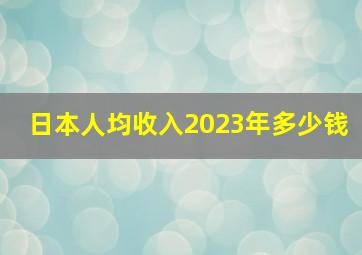 日本人均收入2023年多少钱