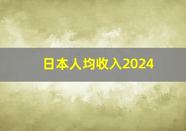 日本人均收入2024