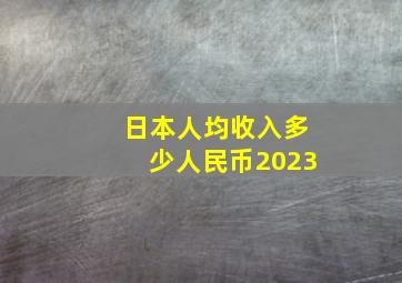 日本人均收入多少人民币2023