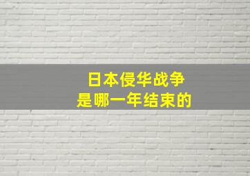 日本侵华战争是哪一年结束的