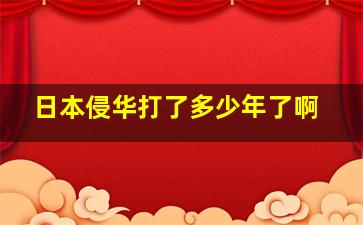 日本侵华打了多少年了啊