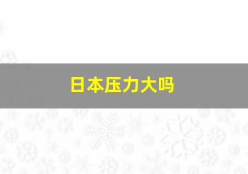 日本压力大吗