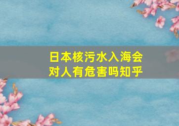 日本核污水入海会对人有危害吗知乎