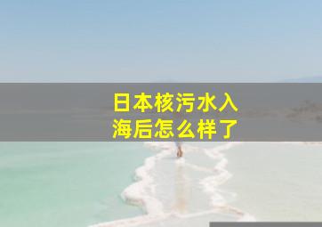 日本核污水入海后怎么样了