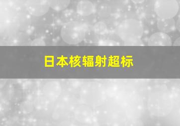 日本核辐射超标