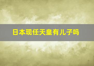 日本现任天皇有儿子吗