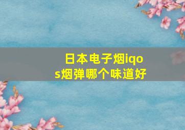 日本电子烟iqos烟弹哪个味道好